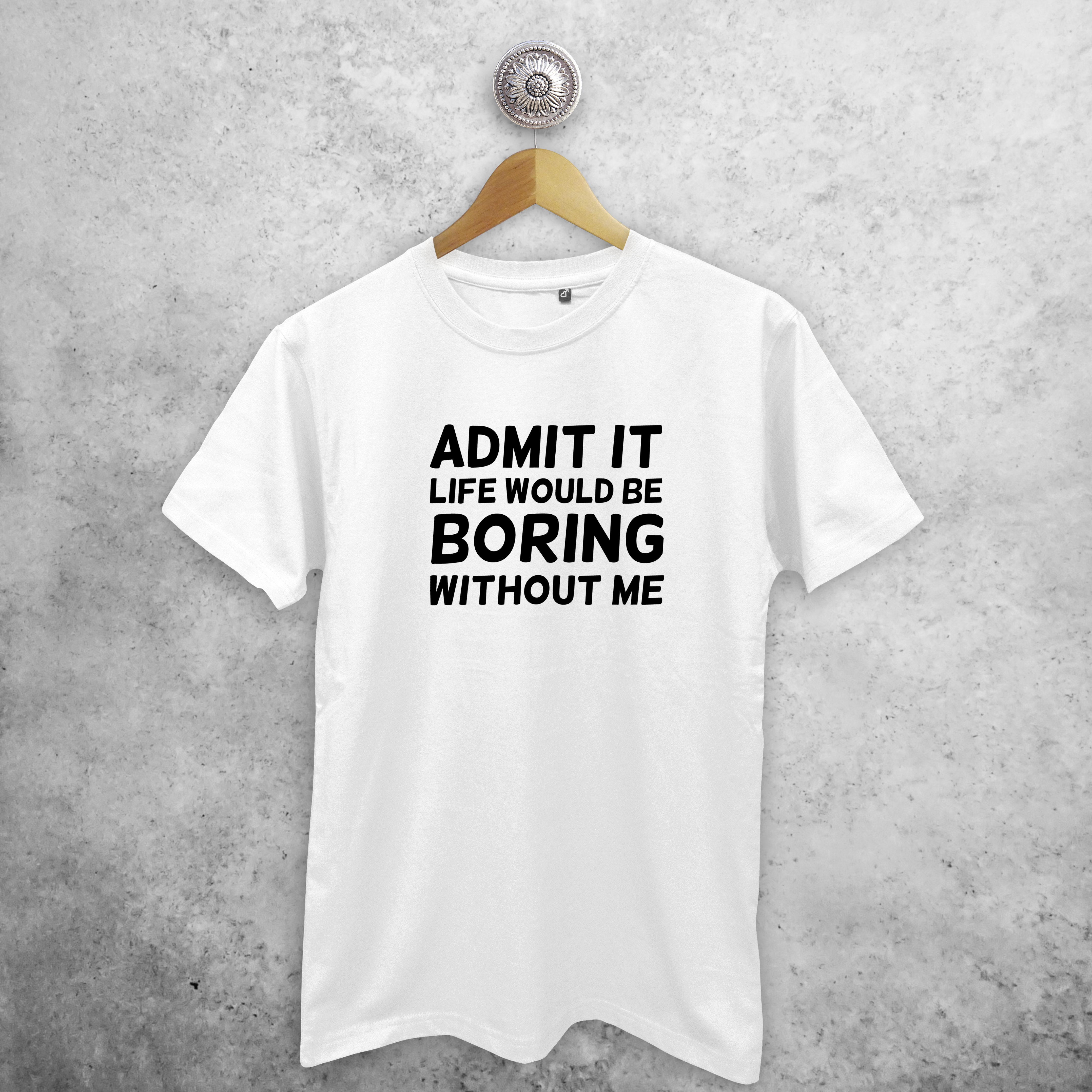 'Admit it, life would be boring without me' volwassene shirt
