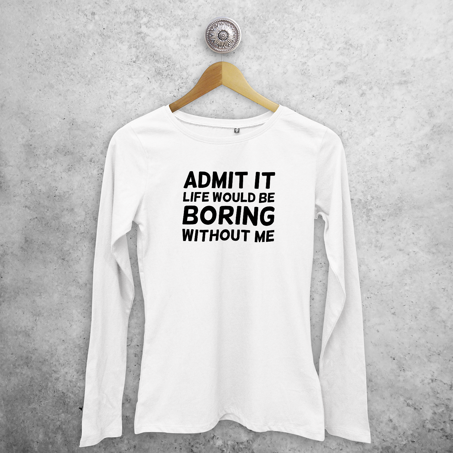 'Admit it, life would be boring without me' volwassene shirt met lange mouwen