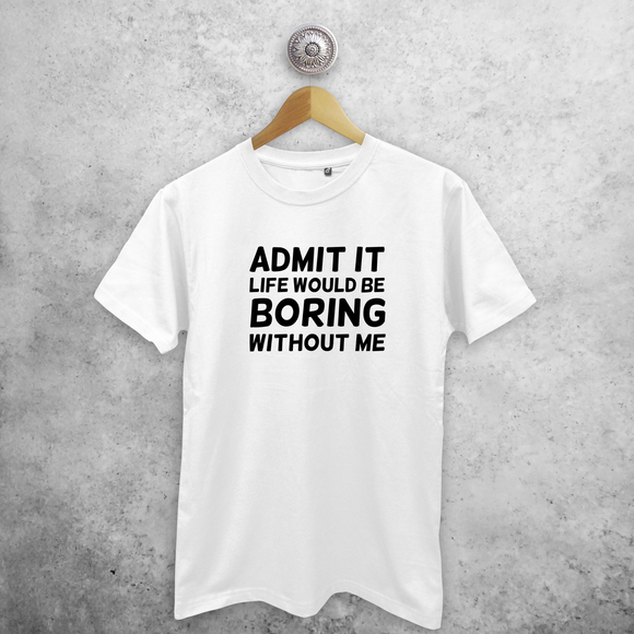 'Admit it, life would be boring without me'  volwassene shirt