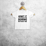 'Admit it, life would be boring without me'  baby shirt met korte mouwen