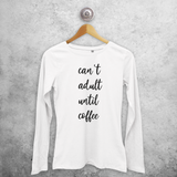 'Can't adult until coffee' adult longsleeve shirt