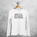 'Maybe it's the beer talking but I really love beer' adult longsleeve shirt